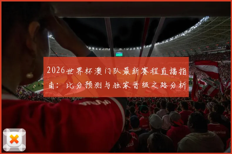 2026世界杯澳门队最新赛程直播指南：比分预测与独家晋级之路分析