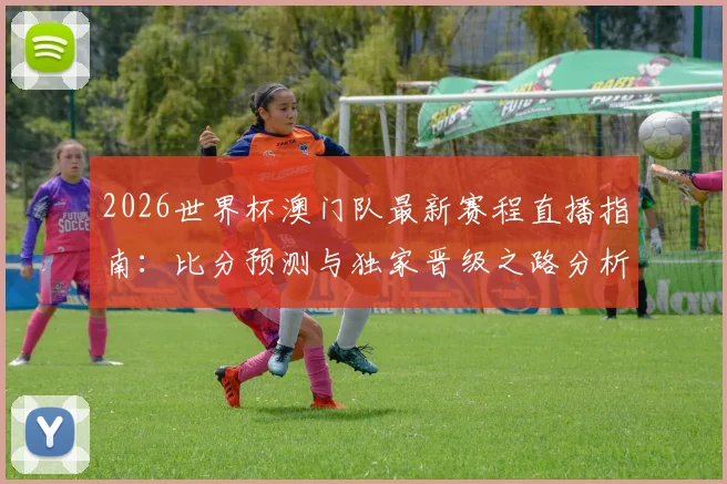 2026世界杯澳门队最新赛程直播指南：比分预测与独家晋级之路分析