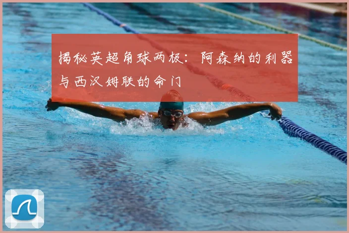 揭秘英超角球两极:阿森纳的利器与西汉姆联的命门