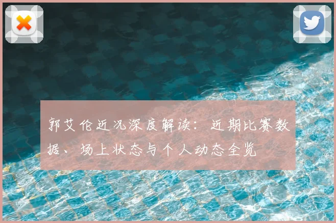 郭艾伦近况深度解读：近期比赛数据、场上状态与个人动态全览